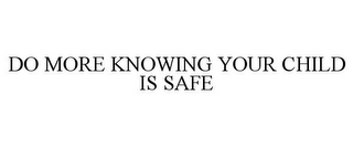 DO MORE KNOWING YOUR CHILD IS SAFE