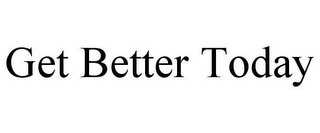 GET BETTER TODAY