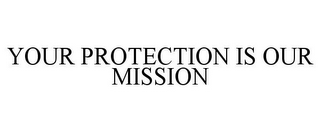 YOUR PROTECTION IS OUR MISSION