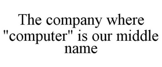 THE COMPANY WHERE "COMPUTER" IS OUR MIDDLE NAME