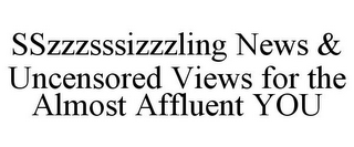 SSZZZSSSIZZZLING NEWS & UNCENSORED VIEWS FOR THE ALMOST AFFLUENT YOU