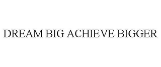 DREAM BIG ACHIEVE BIGGER