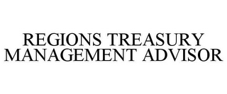 REGIONS TREASURY MANAGEMENT ADVISOR