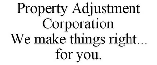 PROPERTY ADJUSTMENT CORPORATION WE MAKE THINGS RIGHT... FOR YOU.