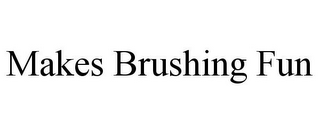 MAKES BRUSHING FUN