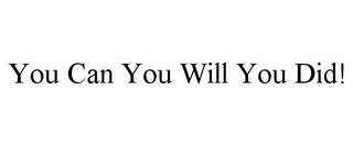 YOU CAN YOU WILL YOU DID!