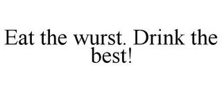 EAT THE WURST. DRINK THE BEST!