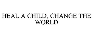 HEAL A CHILD, CHANGE THE WORLD