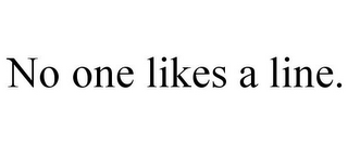 NO ONE LIKES A LINE.