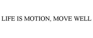 LIFE IS MOTION, MOVE WELL