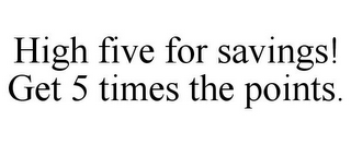 HIGH FIVE FOR SAVINGS! GET 5 TIMES THE POINTS.