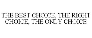 THE BEST CHOICE, THE RIGHT CHOICE, THE ONLY CHOICE