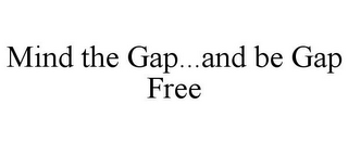 MIND THE GAP...AND BE GAP FREE