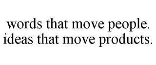 WORDS THAT MOVE PEOPLE. IDEAS THAT MOVE PRODUCTS.