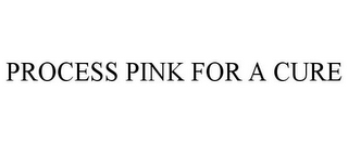 PROCESS PINK FOR A CURE