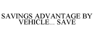 SAVINGS ADVANTAGE BY VEHICLE... SAVE