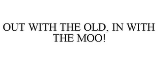 OUT WITH THE OLD, IN WITH THE MOO!