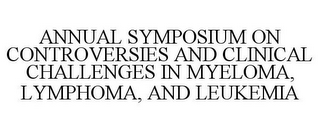 ANNUAL SYMPOSIUM ON CONTROVERSIES AND CLINICAL CHALLENGES IN MYELOMA, LYMPHOMA, AND LEUKEMIA