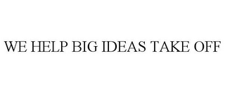 WE HELP BIG IDEAS TAKE OFF