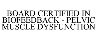 BOARD CERTIFIED IN BIOFEEDBACK - PELVIC MUSCLE DYSFUNCTION