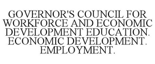 GOVERNOR'S COUNCIL FOR WORKFORCE AND ECONOMIC DEVELOPMENT EDUCATION. ECONOMIC DEVELOPMENT. EMPLOYMENT.