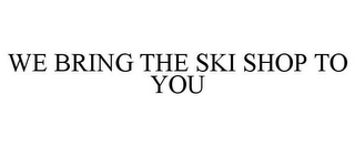 WE BRING THE SKI SHOP TO YOU