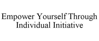 EMPOWER YOURSELF THROUGH INDIVIDUAL INITIATIVE