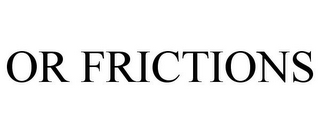 OR FRICTIONS