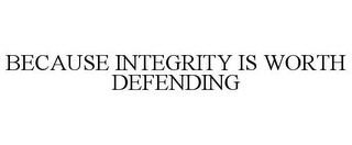 BECAUSE INTEGRITY IS WORTH DEFENDING