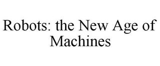 ROBOTS: THE NEW AGE OF MACHINES