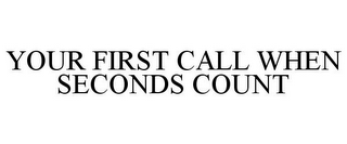 YOUR FIRST CALL WHEN SECONDS COUNT