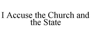 I ACCUSE THE CHURCH AND THE STATE