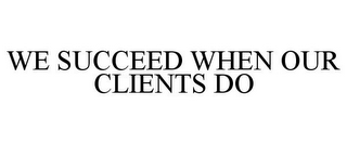 WE SUCCEED WHEN OUR CLIENTS DO