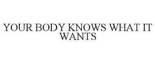 YOUR BODY KNOWS WHAT IT WANTS