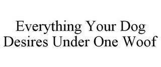 EVERYTHING YOUR DOG DESIRES UNDER ONE WOOF