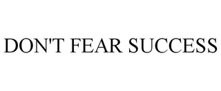 DON'T FEAR SUCCESS