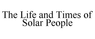 THE LIFE AND TIMES OF SOLAR PEOPLE