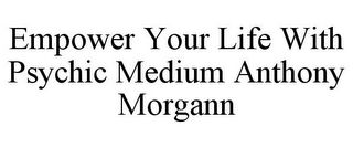 EMPOWER YOUR LIFE WITH PSYCHIC MEDIUM ANTHONY MORGANN