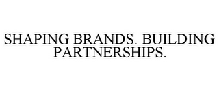 SHAPING BRANDS. BUILDING PARTNERSHIPS.