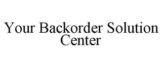 YOUR BACKORDER SOLUTION CENTER