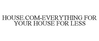 HOUSE.COM-EVERYTHING FOR YOUR HOUSE FOR LESS