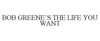 BOB GREENE'S THE LIFE YOU WANT