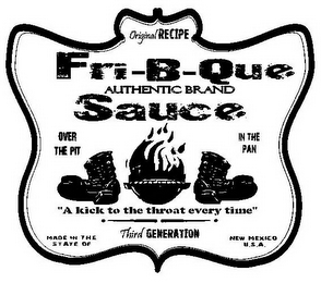 ORIGINAL RECIPE FRI-B-QUE SAUCE AUTHENTIC BRAND OVER THE PIT IN THE PAN "A KICK TO THE THROAT EVERY TIME" THIRD GENERATION MADE IN THE STATE OF NEW MEXICO U.S.A.