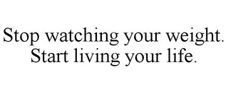 STOP WATCHING YOUR WEIGHT. START LIVING YOUR LIFE.