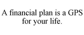 A FINANCIAL PLAN IS A GPS FOR YOUR LIFE.