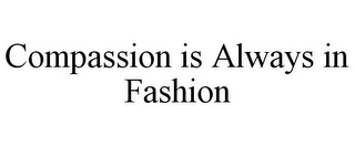 COMPASSION IS ALWAYS IN FASHION