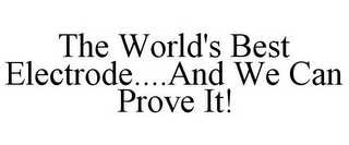 THE WORLD'S BEST ELECTRODE....AND WE CAN PROVE IT!