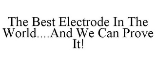 THE BEST ELECTRODE IN THE WORLD....AND WE CAN PROVE IT!