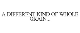 A DIFFERENT KIND OF WHOLE GRAIN...