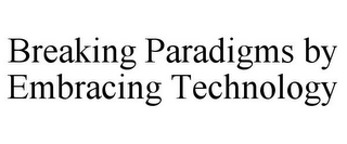 BREAKING PARADIGMS BY EMBRACING TECHNOLOGY